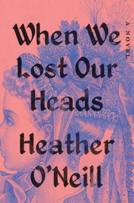 When We Lost Our Heads by Heather O'Neill 